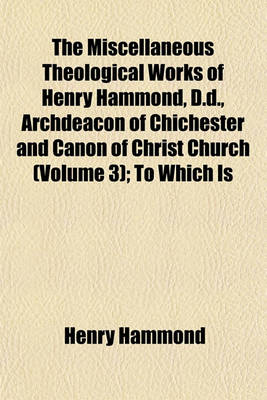 Book cover for The Miscellaneous Theological Works of Henry Hammond, D.D., Archdeacon of Chichester and Canon of Christ Church (Volume 3); To Which Is