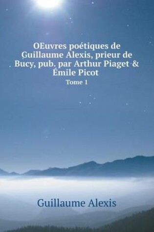 Cover of OEuvres poétiques de Guillaume Alexis, prieur de Bucy, pub. par Arthur Piaget & Émile Picot Tome 1