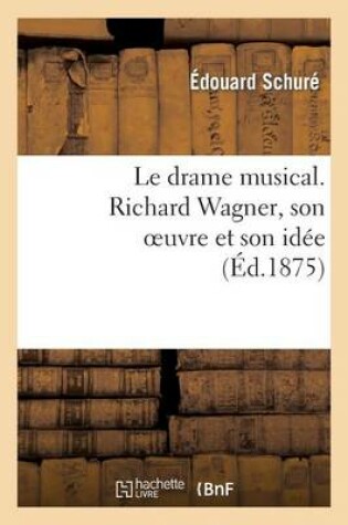 Cover of Le Drame Musical. Richard Wagner, Son Oeuvre Et Son Idée