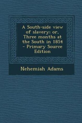 Cover of A South-Side View of Slavery; Or, Three Months at the South in 1854 - Primary Source Edition