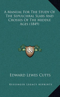 Book cover for A Manual for the Study of the Sepulchral Slabs and Crosses of the Middle Ages (1849)