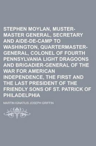 Cover of Stephen Moylan, Muster-Master General, Secretary and Aide-de-Camp to Washington, Quartermaster-General, Colonel of Fourth Pennsylvania Light Dragoons