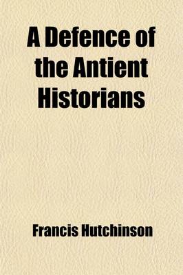 Book cover for A Defence of the Antient Historians; With a Particular Application of It to the History of Ireland.