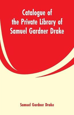 Book cover for Catalogue of the Private Library of Samuel Gardner Drake