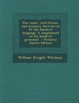 Book cover for The Roots, Verb-Forms, and Primary Derivatives of the Sanskrit Language. a Supplement to His Sanskrit Grammar - Primary Source Edition