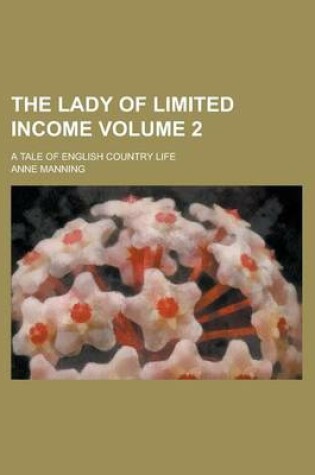 Cover of The Lady of Limited Income; A Tale of English Country Life Volume 2