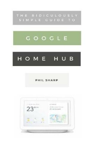 Cover of The Ridiculously Simple Guide to Google Home Hub