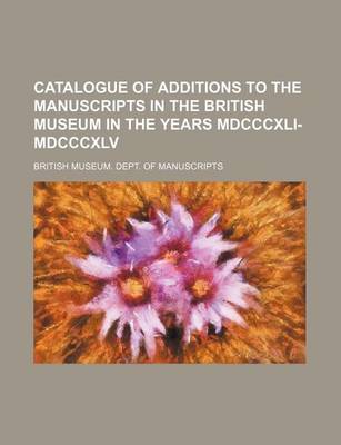 Book cover for Catalogue of Additions to the Manuscripts in the British Museum in the Years MDCCCXLI-MDCCCXLV