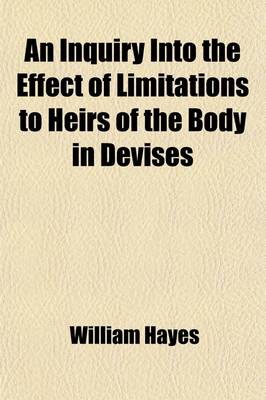 Book cover for An Inquiry Into the Effect of Limitations to Heirs of the Body in Devises; With Remarks on the Doctrine of Equity Concerning Doubtful Titles, and Titles Acquired by the Destruction of Contingent Remainders