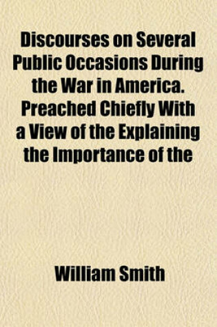 Cover of Discourses on Several Public Occasions During the War in America. Preached Chiefly with a View of the Explaining the Importance of the