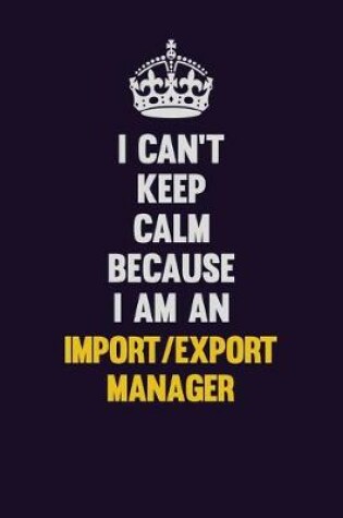 Cover of I can't Keep Calm Because I Am An Import/Export Manager