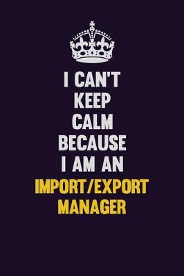 Book cover for I can't Keep Calm Because I Am An Import/Export Manager