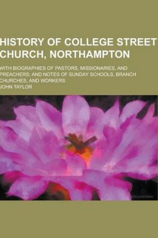 Cover of History of College Street Church, Northampton; With Biographies of Pastors, Missionaries, and Preachers; And Notes of Sunday Schools, Branch Churches,
