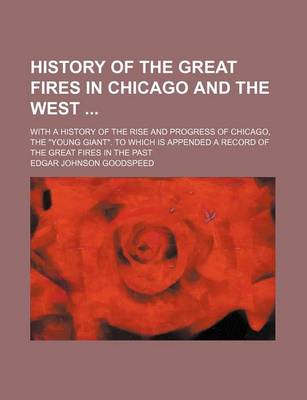 Book cover for History of the Great Fires in Chicago and the West; With a History of the Rise and Progress of Chicago, the "Young Giant." to Which Is Appended a Record of the Great Fires in the Past