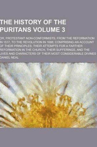 Cover of The History of the Puritans; Or, Protestant Non-Conformists; From the Reformation in 1517, to the Revolution in 1688; Comprising an Account of Their P