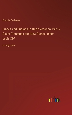 Book cover for France and England in North America; Part 5, Count Frontenac and New France under Louis XIV