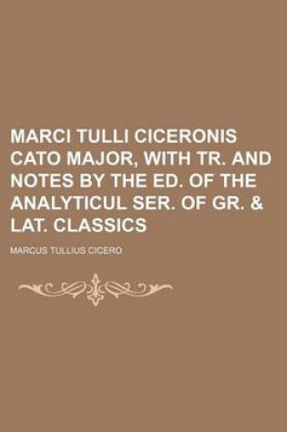 Cover of Marci Tulli Ciceronis Cato Major, with Tr. and Notes by the Ed. of the Analyticul Ser. of Gr. & Lat. Classics