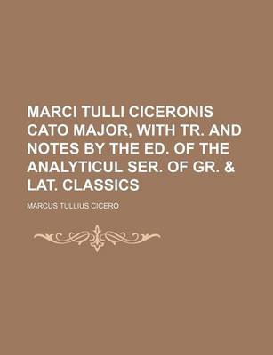 Book cover for Marci Tulli Ciceronis Cato Major, with Tr. and Notes by the Ed. of the Analyticul Ser. of Gr. & Lat. Classics