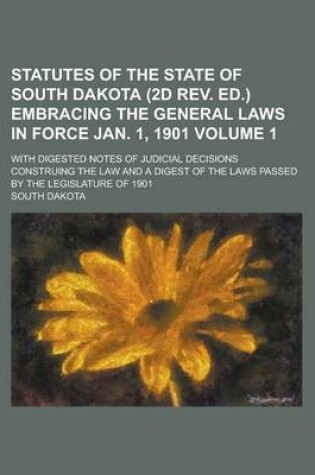 Cover of Statutes of the State of South Dakota (2D REV. Ed.) Embracing the General Laws in Force Jan. 1, 1901; With Digested Notes of Judicial Decisions Construing the Law and a Digest of the Laws Passed by the Legislature of 1901 Volume 1