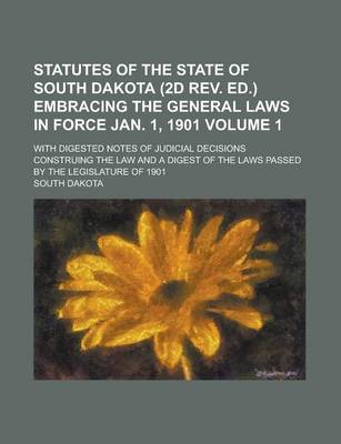 Book cover for Statutes of the State of South Dakota (2D REV. Ed.) Embracing the General Laws in Force Jan. 1, 1901; With Digested Notes of Judicial Decisions Construing the Law and a Digest of the Laws Passed by the Legislature of 1901 Volume 1