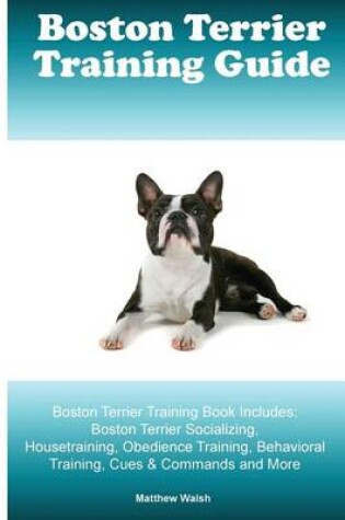 Cover of Boston Terrier Training Guide. Boston Terrier Training Book Includes