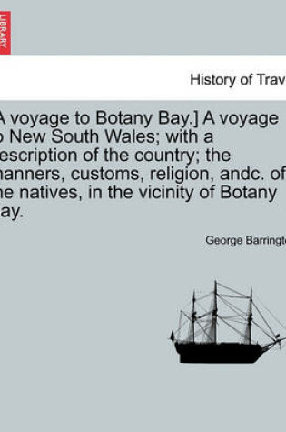 Cover of [A Voyage to Botany Bay.] a Voyage to New South Wales; With a Description of the Country; The Manners, Customs, Religion, Andc. of the Natives, in the Vicinity of Botany Bay.