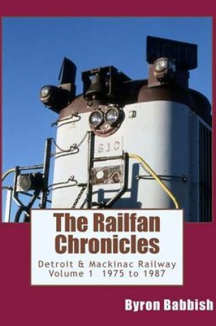 Cover of The Railfan Chronicles, Detroit & Mackinac Railway, Volume 1, 1975 to 1987