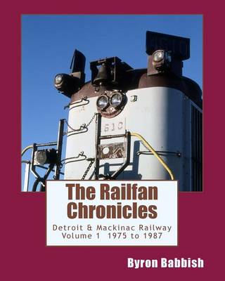 Book cover for The Railfan Chronicles, Detroit & Mackinac Railway, Volume 1, 1975 to 1987