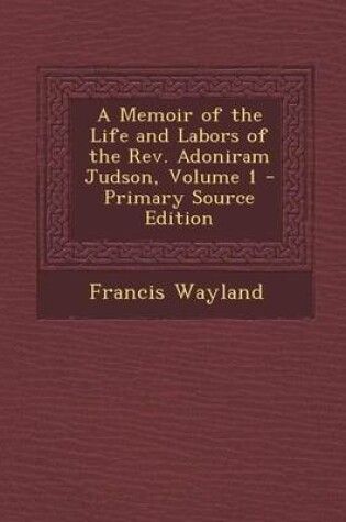 Cover of A Memoir of the Life and Labors of the Rev. Adoniram Judson, Volume 1