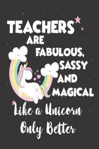 Cover of Teachers Are Fabulous, Sassy and Magical Like a Unicorn Only Better