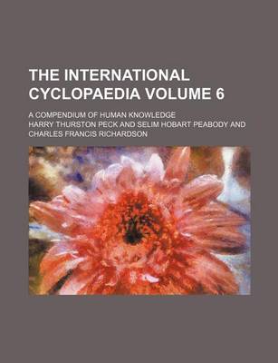 Book cover for The International Cyclopaedia; A Compendium of Human Knowledge Volume 6