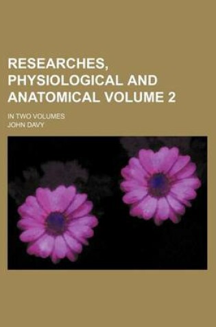 Cover of Researches, Physiological and Anatomical Volume 2; In Two Volumes