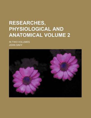 Book cover for Researches, Physiological and Anatomical Volume 2; In Two Volumes