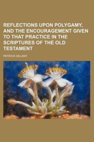 Cover of Reflections Upon Polygamy, and the Encouragement Given to That Practice in the Scriptures of the Old Testament