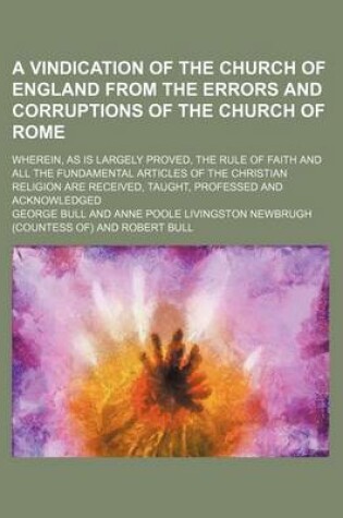 Cover of A Vindication of the Church of England from the Errors and Corruptions of the Church of Rome; Wherein, as Is Largely Proved, the Rule of Faith and All the Fundamental Articles of the Christian Religion Are Received, Taught, Professed and Acknowledged