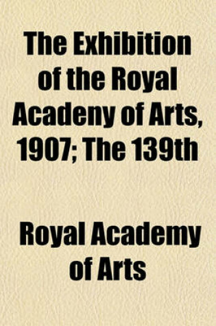 Cover of The Exhibition of the Royal Acadeny of Arts, 1907; The 139th