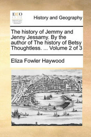 Cover of The history of Jemmy and Jenny Jessamy. By the author of The history of Betsy Thoughtless. ... Volume 2 of 3