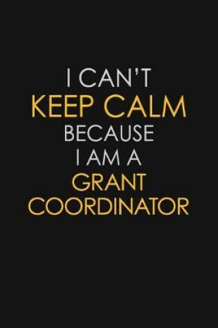 Cover of I Can't Keep Calm Because I Am A Grant Coordinator