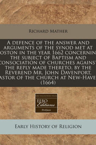 Cover of A Defence of the Answer and Arguments of the Synod Met at Boston in the Year 1662 Concerning the Subject of Baptism and Consociation of Churches Against the Reply Made Thereto, by the Reverend Mr. John Davenport, Pastor of the Church at New-Haven (1664)