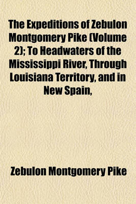 Book cover for The Expeditions of Zebulon Montgomery Pike (Volume 2); To Headwaters of the Mississippi River, Through Louisiana Territory, and in New Spain,