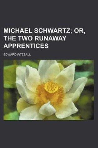 Cover of Michael Schwartz; Or, the Two Runaway Apprentices