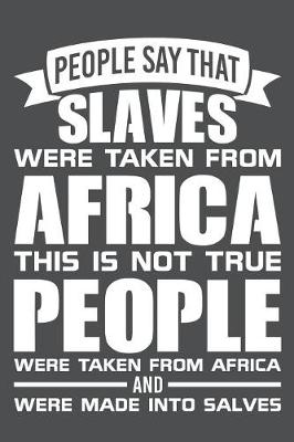 Book cover for People Say That Slaves Were Taken From Africa This Is Not Not True People Were Taken From Africa And Were Made Into Slaves