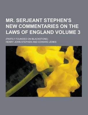 Book cover for Mr. Serjeant Stephen's New Commentaries on the Laws of England; (Partly Founded on Blackstone) Volume 3