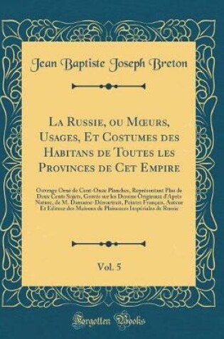Cover of La Russie, Ou Moeurs, Usages, Et Costumes Des Habitans de Toutes Les Provinces de CET Empire, Vol. 5