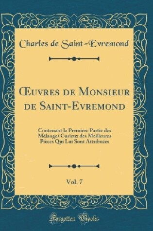 Cover of uvres de Monsieur de Saint-Evremond, Vol. 7: Contenant la Premiere Partie des Mélanges Curieux des Meilleures Pièces Qui Lui Sont Attribuées (Classic Reprint)