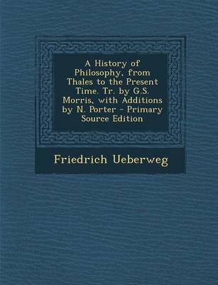 Book cover for A History of Philosophy, from Thales to the Present Time. Tr. by G.S. Morris, with Additions by N. Porter - Primary Source Edition