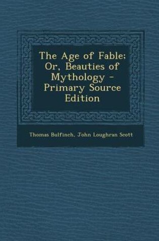 Cover of The Age of Fable; Or, Beauties of Mythology - Primary Source Edition