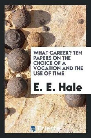 Cover of What Career? Ten Papers on the Choice of a Vocation and the Use of Time