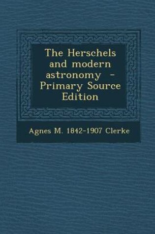 Cover of The Herschels and Modern Astronomy - Primary Source Edition