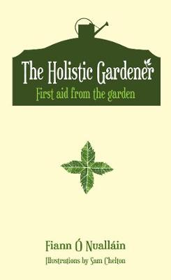 The Holistic Gardener: First Aid from the Garden by Fiann O Nuallain